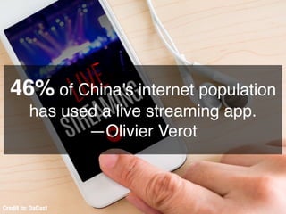 46% of China’s internet population
has used a live streaming app.
—Olivier Verot
Credit to: DaCast
 