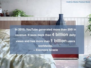 Credit to: Weston Premium Woods
In 2015, YouTube generated more than $9B in
revenue. It sees more than 4 billion daily
vie...