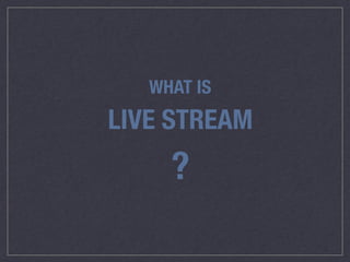 WHAT IS
LIVE STREAM
?
 