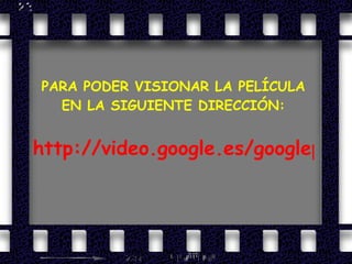 PARA PODER VISIONAR LA PELÍCULA EN LA SIGUIENTE DIRECCIÓN: http://video.google.es/googleplayer.swf?docid=-4010042226341134118&hl=es&fs=true 