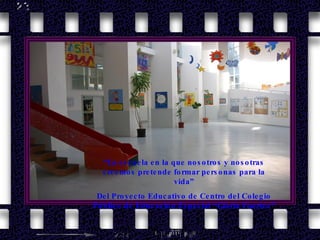 “ La escuela en la que nosotros y nosotras creemos pretende formar personas para la vida” Del Proyecto Educativo de Centro del Colegio Público de Educación Especial “Gloria Fuertes” 