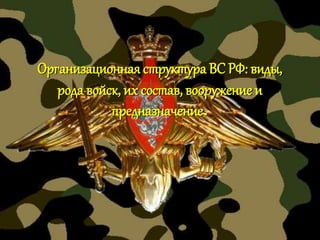 Организационная структура ВС РФ: виды,
рода войск, их состав, вооружение и
предназначение.
 