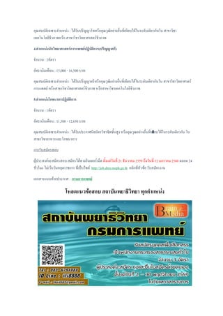คุณสมบัติเฉพาะตาแหน่ง : ได้รับปริญญาโทหรือคุณวุฒิอย่างอื่นที่เทียบได้ในระดับเดียวกันใน สาขาวิชา
เทคโนโลยีชีวภาพหรือ สาขาวิชาวิทยาศาสตร์ชีวภาพ
4.ตาแหน่งนักวิทยาศาสตร์การแพทย์ปฏิบัติการ(ปริญญาตรี)
จานวน : 2อัตรา
อัตราเงินเดือน : 15,000 - 16,500 บาท
คุณสมบัติเฉพาะตาแหน่ง : ได้รับปริญญาตรีหรือคุณวุฒิแย่างอื่นที่เทียบได้ในระดับเดียวกันใน สาขาวิชาวิทยาศาตร์
การแพทย์ หรือสาขาวิชาวิทยาศาสตร์ชีวภาพ หรือสาขาวิชาเทคโนโลยีชีวภาพ
5.ตาแหน่งโภชนากรปฏิบัติการ
จานวน : 1อัตรา
อัตราเงินเดือน : 11,500 - 12,650 บาท
คุณสมบัติเฉพาะตาแหน่ง : ได้รับประกาศนียบัตรวิชาชีพชั้นสูง หรือคุณวุฒอย่างอื่นที่ทเียบได้ในระดับเดียวกัน ใน
สาขาวิชาอาหารและโภชนาการ
การรับสมัครสอบ
ผู้ประสงค์จะสมัครสอบ สมัครได้ทางอินเตอร์เน็ต ตั้งแต่วันที่ 21 ธันวาคม 2559 ถึงวันที่ 12 มกราคม 2560 ตลอด 24
ชั่วโมง ไม่เว้นวันหยุดราชการ ที่เป็บไซต์ http://job.dms.moph.go.th คลิกที่หัวข้อ รับสมัครงาน
เอกสารแนบท้ายประกาศ : กรมการแพทย์
โหลดแนวข้อสอบ สถาบันพยาธิวิทยา ทุกตาแหน่ง
 