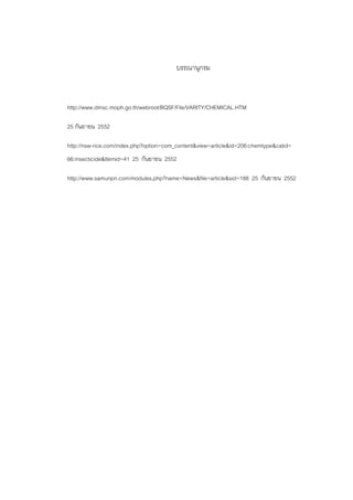 บรรณานุกรม
http://www.dmsc.moph.go.th/webroot/BQSF/File/VARITY/CHEMICAL.HTM
25 กันยายน 2552
http://nsw-rice.com/index.php?option=com_content&view=article&id=206:chemtype&catid=
66:insecticide&Itemid=41 25 กันยายน 2552
http://www.samunpri.com/modules.php?name=News&file=article&sid=188 25 กันยายน 2552
 