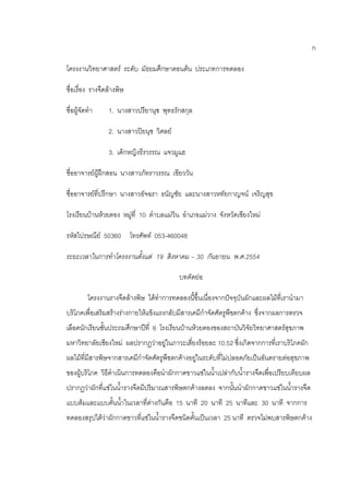 ก
โครงงานวิทยาศาสตร์ ระดับ มัธยมศึกษาตอนต้น ประเภทการทดลอง
ชื่อเรื่อง รางจืดล้างพิษ
ชื่อผู้จัดทา 1. นางสาวปรียานุช พุทธรักสกุล
2. นางสาวปิยนุช วิศลย์
3. เด็กหญิงธีรวรรณ แจวมูแฮ
ชื่ออาจารย์ผู้ฝึกสอน นางสาวภัทราวรรณ เขียววัน
ชื่ออาจารย์ที่ปรึกษา นางสาวอัจฉรา ธนัญชัย และนางสาวหทัยกาญจน์ เจริญสุข
โรงเรียนบ้านห้วยตอง หมู่ที่ 10 ตาบลแม่วิน อาเภอแม่วาง จังหวัดเชียงใหม่
รหัสไปรษณีย์ 50360 โทรศัพท์ 053-460048
ระยะเวลาในการทาโครงงานตั้งแต่ 19 สิงหาคม – 30 กันยายน พ.ศ.2554
บทคัดย่อ
โครงงานรางจืดล้างพิษ ได้ทาการทดลองนี้ขึ้นเนื่องจากปัจจุบันผักและผลไม้ที่เรานามา
บริโภคเพื่อเสริมสร้างร่างกายให้แข็งแรงกลับมีสารเคมีกาจัดศัตรูพืชตกค้าง ซึ่งจากผลการตรวจ
เลือดนักเรียนชั้นประถมศึกษาปีที่ 6 โรงเรียนบ้านห้วยตองของสถาบันวิจัยวิทยาศาสตร์สุขภาพ
มหาวิทยาลัยเชียงใหม่ ผลปรากฏว่าอยู่ในภาวะเสี่ยงร้อยละ 10.52 ซึ่งเกิดจากการที่เราบริโภคผัก
ผลไม้ที่มีสารพิษจากสารเคมีกาจัดศัตรูพืชตกค้างอยู่ในระดับที่ไม่ปลอดภัยเป็นอันตรายต่อสุขภาพ
ของผู้บริโภค วิธีดาเนินการทดลองคือนาผักกาดขาวแช่ในน้าเปล่ากับน้ารางจืดเพื่อเปรียบเทียบผล
ปรากฏว่าผักที่แช่ในน้ารางจืดมีปริมาณสารพิษตกค้างลดลง จากนั้นนาผักกาดขาวแช่ในน้ารางจืด
แบบต้มและแบบคั้นน้าในเวลาที่ต่างกันคือ 15 นาที 20 นาที 25 นาทีและ 30 นาที จากการ
ทดลองสรุปได้ว่าผักกาดขาวที่แช่ในน้ารางจืดชนิดคั้นเป็นเวลา 25 นาที ตรวจไม่พบสารพิษตกค้าง
 