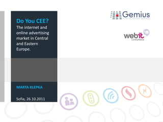Do You CEE?
The internet and
online advertising
market in Central
and Eastern
Europe.




MARTA KLEPKA

Sofia, 26.10.2011
 