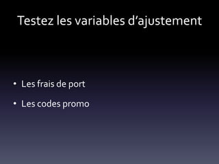 Testez les variables d’ajustement



• Les frais de port

• Les codes promo
 