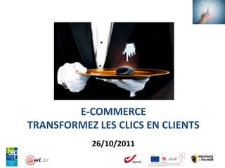 E-COMMERCE
TRANSFORMEZ LES CLICS EN CLIENTS
            26/10/2011
 