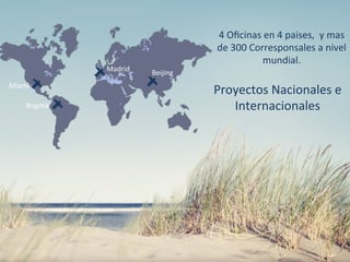 Madrid	
   Beijing	
  
Miami	
  
Bogotá	
  
Proyectos	
  Nacionales	
  e	
  
Internacionales	
  
	
  
4	
  Oﬁcinas	
  en	
  4	
  paises,	
  	
  y	
  mas	
  
de	
  300	
  Corresponsales	
  a	
  nivel	
  
mundial.	
  
 