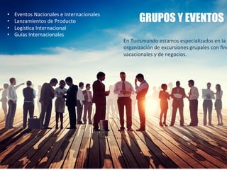 GRUPOS Y EVENTOS
En	
  Turismundo	
  estamos	
  especializados	
  en	
  la	
  
organización	
  de	
  excursiones	
  grupales	
  con	
  ﬁne
vacacionales	
  y	
  de	
  negocios.	
  
•  Eventos	
  Nacionales	
  e	
  Internacionales	
  
•  Lanzamientos	
  de	
  Producto	
  
•  LogísSca	
  Internacional	
  
•  Guías	
  Internacionales	
  
 