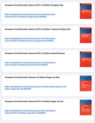 Computer And Information Science 2011 1st Edition Honghao Gao
https://ebookbell.com/product/computer-and-information-
science-2011-1st-edition-honghao-gao-2449622
Computer And Information Science 2010 1st Edition Taewan Gu Sejun Kim
https://ebookbell.com/product/computer-and-information-
science-2010-1st-edition-taewan-gu-sejun-kim-4194160
Computer And Information Science 2012 1st Edition Kashif Hameed
https://ebookbell.com/product/computer-and-information-
science-2012-1st-edition-kashif-hameed-4195222
Computer And Information Science 1st Edition Roger Lee Eds
https://ebookbell.com/product/computer-and-information-science-1st-
edition-roger-lee-eds-4932590
Computer And Information Science 2015 1st Edition Roger Lee Ed
https://ebookbell.com/product/computer-and-information-
science-2015-1st-edition-roger-lee-ed-5236292
 