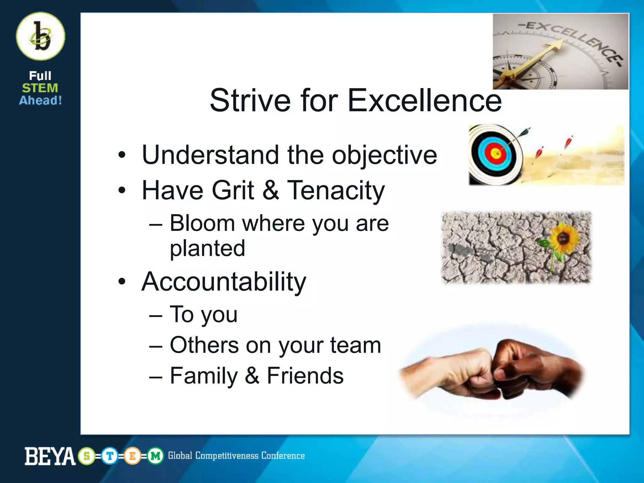 Strive for Excellence
• Understand the objective
• Have Grit & Tenacity
– Bloom where you are
planted
• Accountability
– To you
– Others on your team
– Family & Friends
 