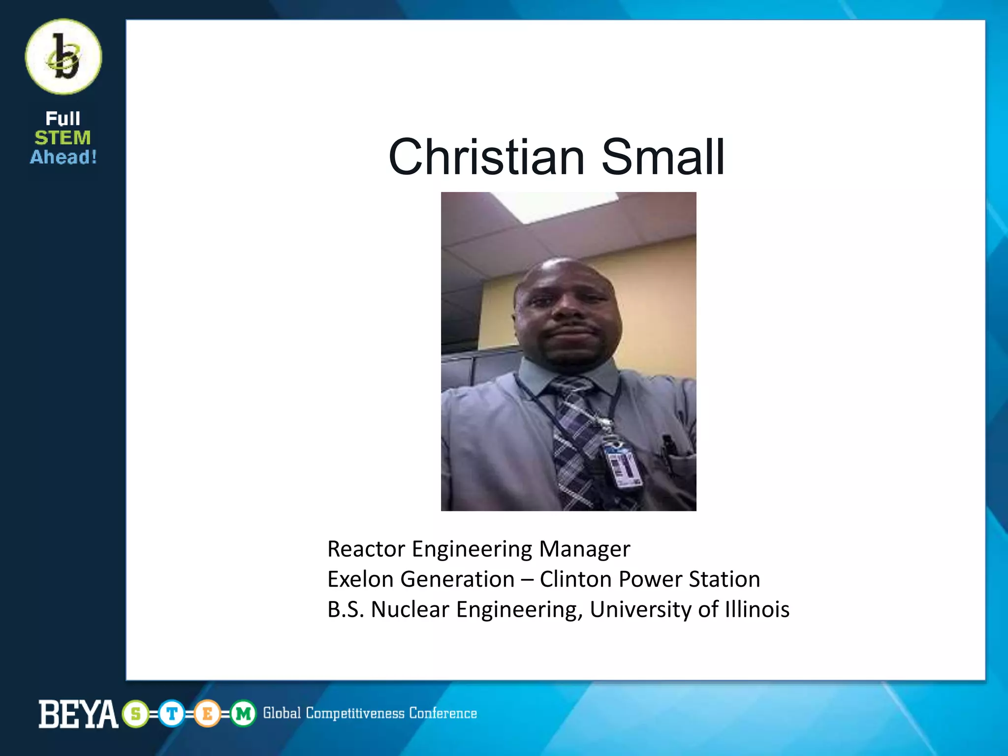 Christian Small
Reactor Engineering Manager
Exelon Generation – Clinton Power Station
B.S. Nuclear Engineering, University of Illinois
 