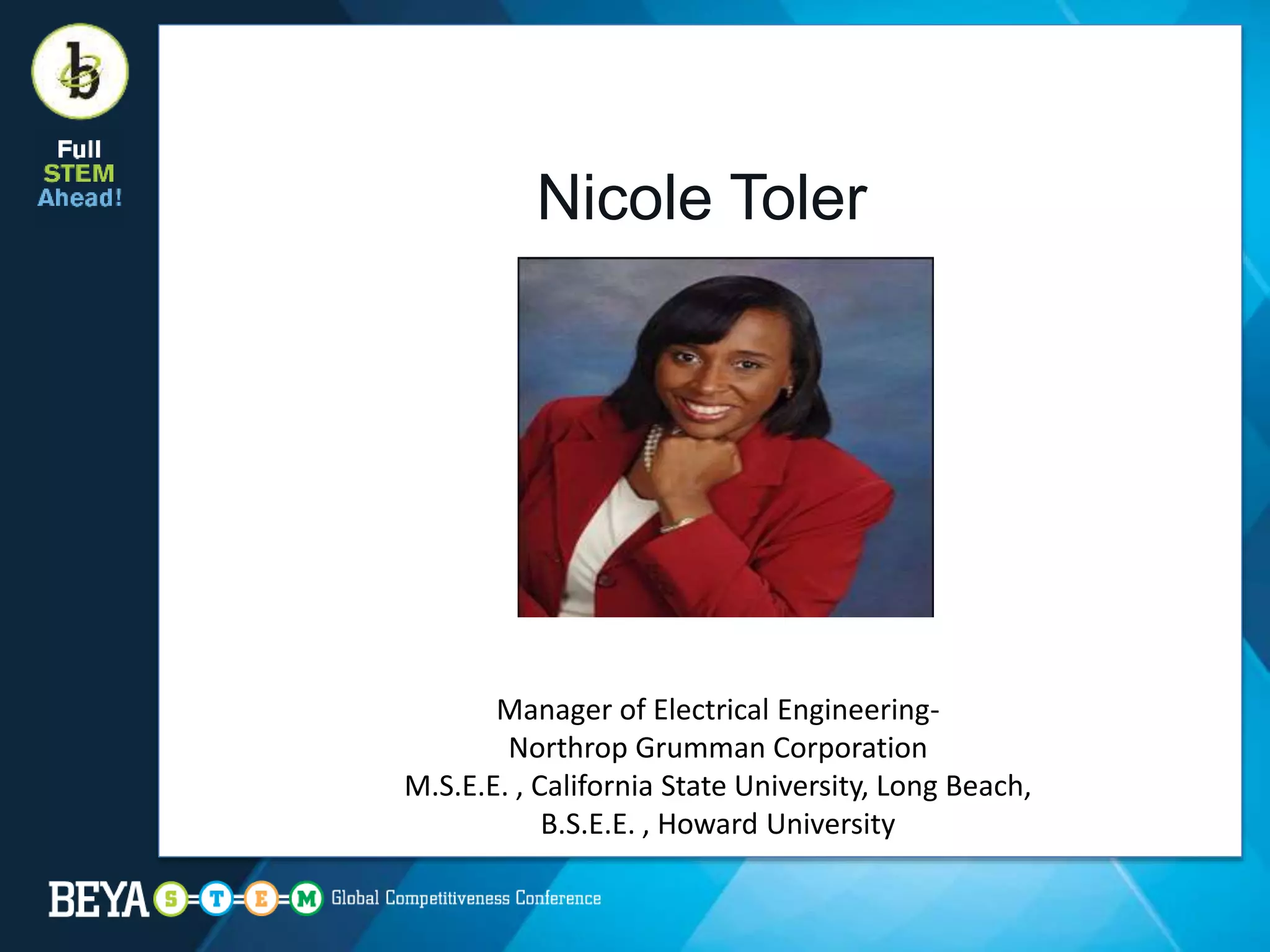 Nicole Toler
Manager of Electrical Engineering-
Northrop Grumman Corporation
M.S.E.E. , California State University, Long Beach,
B.S.E.E. , Howard University
 