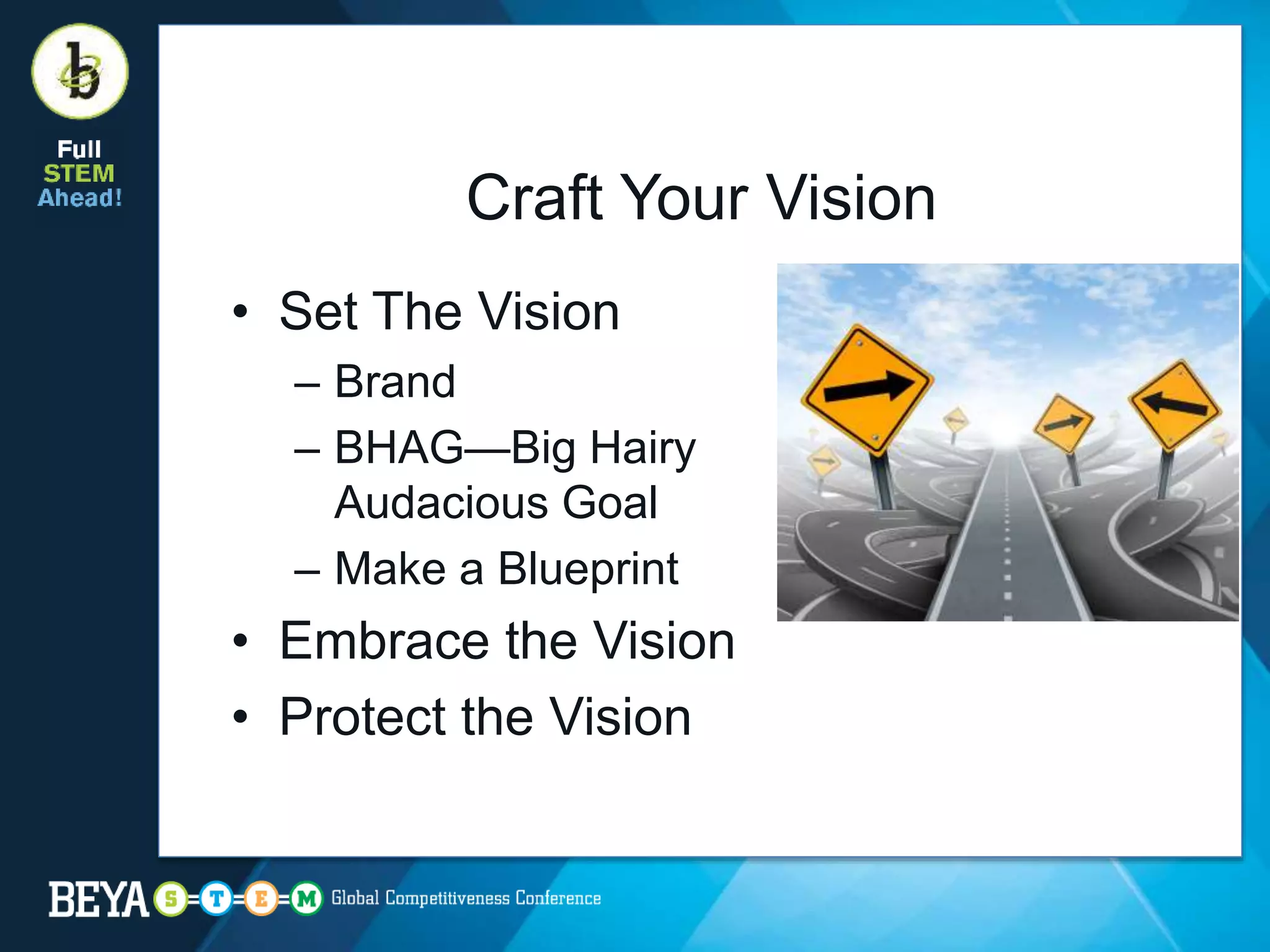 Craft Your Vision
• Set The Vision
– Brand
– BHAG—Big Hairy
Audacious Goal
– Make a Blueprint
• Embrace the Vision
• Protect the Vision
 