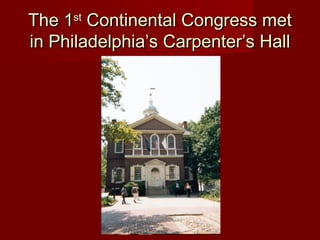 The 1The 1stst
Continental Congress metContinental Congress met
in Philadelphia’s Carpenter’s Hallin Philadelphia’s Carpenter’s Hall
 
