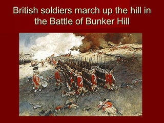 British soldiers march up the hill inBritish soldiers march up the hill in
the Battle of Bunker Hillthe Battle of Bunker Hill
 