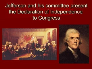 Jefferson and his committee presentJefferson and his committee present
the Declaration of Independencethe Declaration of Independence
to Congressto Congress
 
