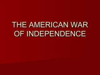 THE AMERICAN WARTHE AMERICAN WAR
OF INDEPENDENCEOF INDEPENDENCE
 