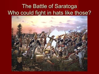 The Battle of SaratogaThe Battle of Saratoga
Who could fight in hats like those?Who could fight in hats like those?
 