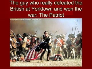The guy who really defeated theThe guy who really defeated the
British at Yorktown and won theBritish at Yorktown and won the
war: The Patriotwar: The Patriot
 