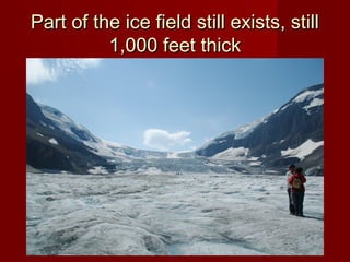 Part of the ice field still exists, stillPart of the ice field still exists, still
1,000 feet thick1,000 feet thick
 