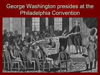 George Washington presides at theGeorge Washington presides at the
Philadelphia ConventionPhiladelphia Convention
 