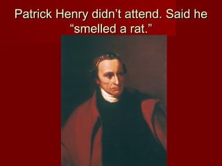 Patrick Henry didn’t attend. Said hePatrick Henry didn’t attend. Said he
“smelled a rat.”“smelled a rat.”
 