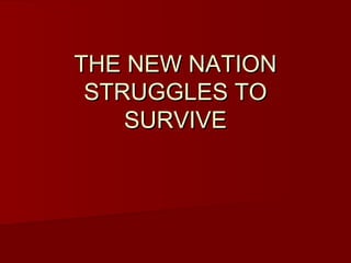 THE NEW NATIONTHE NEW NATION
STRUGGLES TOSTRUGGLES TO
SURVIVESURVIVE
 