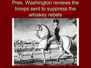 Pres. Washington reviews thePres. Washington reviews the
troops sent to suppress thetroops sent to suppress the
whiskey rebelswhiskey rebels
 