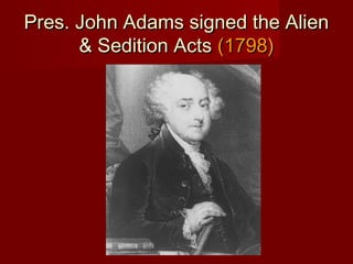 Pres. John Adams signed the AlienPres. John Adams signed the Alien
& Sedition Acts& Sedition Acts (1798)(1798)
 