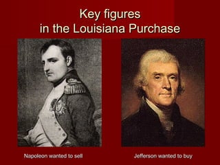 Key figuresKey figures
in the Louisiana Purchasein the Louisiana Purchase
Napoleon wanted to sellNapoleon wanted to sell Jefferson wanted to buyJefferson wanted to buy
 