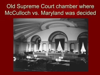 Old Supreme Court chamber whereOld Supreme Court chamber where
McCulloch vs. Maryland was decidedMcCulloch vs. Maryland was decided
 