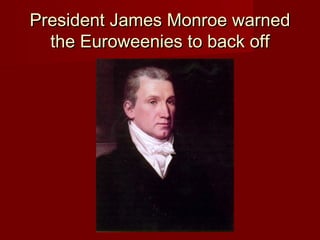 President James Monroe warnedPresident James Monroe warned
the Euroweenies to back offthe Euroweenies to back off
 