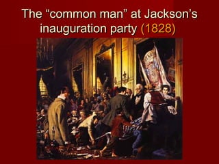 The “common man” at Jackson’sThe “common man” at Jackson’s
inauguration partyinauguration party (1828)(1828)
 