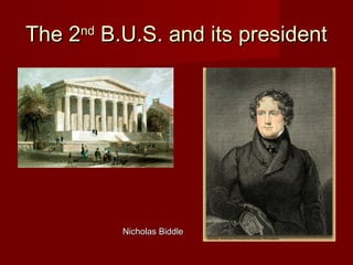 The 2The 2ndnd
B.U.S. and its presidentB.U.S. and its president
Nicholas BiddleNicholas Biddle
 