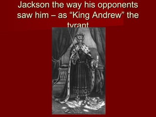Jackson the way his opponentsJackson the way his opponents
saw him – as “King Andrew” thesaw him – as “King Andrew” the
tyranttyrant
 