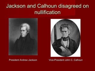 Jackson and Calhoun disagreed onJackson and Calhoun disagreed on
nullificationnullification
President Andrew JacksonPresident Andrew Jackson Vice-President John C. CalhounVice-President John C. Calhoun
 