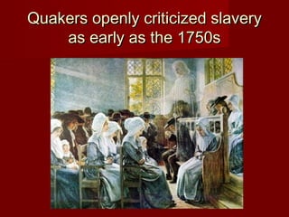 Quakers openly criticized slaveryQuakers openly criticized slavery
as early as the 1750sas early as the 1750s
 