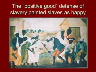 The “positive good” defense ofThe “positive good” defense of
slavery painted slaves as happyslavery painted slaves as happy
 