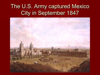 The U.S. Army captured MexicoThe U.S. Army captured Mexico
City in September 1847City in September 1847
 