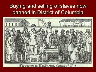 Buying and selling of slaves nowBuying and selling of slaves now
banned in District of Columbiabanned in District of Columbia
 