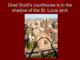 Dred Scott’s courthouse is in theDred Scott’s courthouse is in the
shadow of the St. Louis archshadow of the St. Louis arch
 