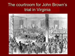 The courtroom for John Brown’sThe courtroom for John Brown’s
trial in Virginiatrial in Virginia
 
