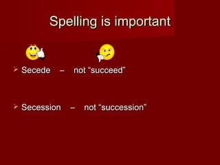 Spelling is importantSpelling is important
 Secede – not “succeed”Secede – not “succeed”
 Secession – not “succession”Secession – not “succession”
 