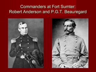 Commanders at Fort Sumter:Commanders at Fort Sumter:
Robert Anderson and P.G.T. BeauregardRobert Anderson and P.G.T. Beauregard
 