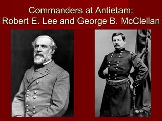 Commanders at Antietam:Commanders at Antietam:
Robert E. Lee and George B. McClellanRobert E. Lee and George B. McClellan
 