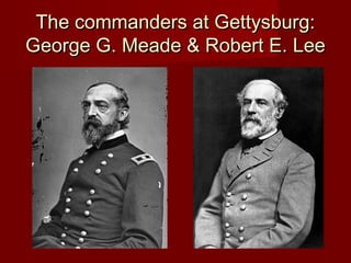 The commanders at Gettysburg:The commanders at Gettysburg:
George G. Meade & Robert E. LeeGeorge G. Meade & Robert E. Lee
 
