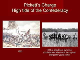 Pickett’s ChargePickett’s Charge
High tide of the ConfederacyHigh tide of the Confederacy
18631863
1913 re-enactment by former1913 re-enactment by former
Confederates who made the originalConfederates who made the original
charge fifty years earliercharge fifty years earlier
 