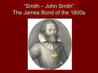 ““Smith – John Smith”Smith – John Smith”
The James Bond of the 1600sThe James Bond of the 1600s
 